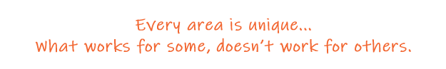 Every area is unique. Every area is unique... What works for some, doesn't work for others.